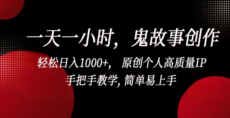 一天一小时，鬼故事创作， 轻松日入1000+， 原创个人高质量IP，手把手教学, 简单易上手九峰网创-分享创业资讯-最新网络创业项目-分享最新赚钱项目九峰网创