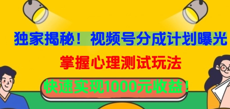 独家揭秘！视频号分成计划曝光，掌握心理测试玩法，快速实现1000元收益九峰网创-分享创业资讯-最新网络创业项目-分享最新赚钱项目九峰网创