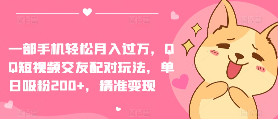 一部手机轻松月入过万，QQ短视频交友配对玩法，单日吸粉200+，精准变现九峰网创-分享创业资讯-最新网络创业项目-分享最新赚钱项目九峰网创