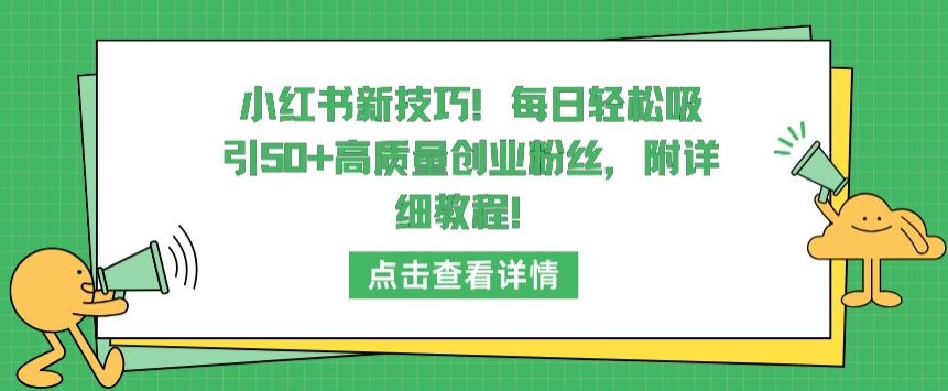小红书新技巧，每日轻松吸引50+高质量创业粉丝，附详细教程九峰网创-分享创业资讯-最新网络创业项目-分享最新赚钱项目九峰网创