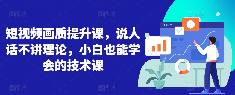 短视频画质提升课，说人话不讲理论，小白也能学会的技术课九峰网创-分享创业资讯-最新网络创业项目-分享最新赚钱项目九峰网创
