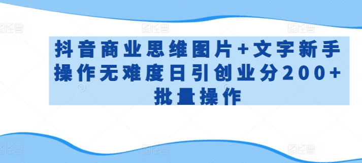抖音商业思维图片+文字新手操作无难度日引创业分200+批量操作九峰网创-分享创业资讯-最新网络创业项目-分享最新赚钱项目九峰网创