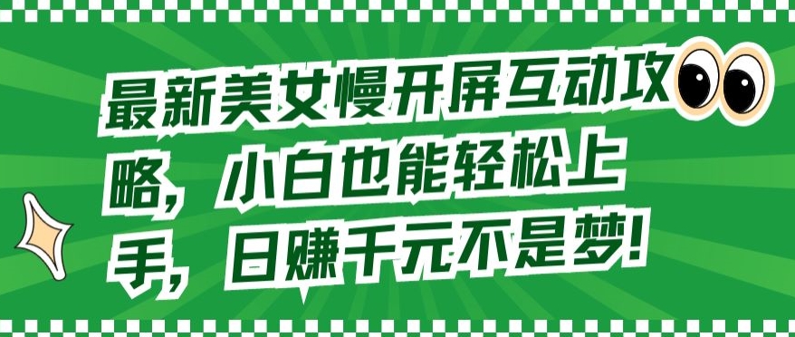 最新美女慢开屏互动攻略，小白也能轻松上手，日赚千元不是梦九峰网创-分享创业资讯-最新网络创业项目-分享最新赚钱项目九峰网创