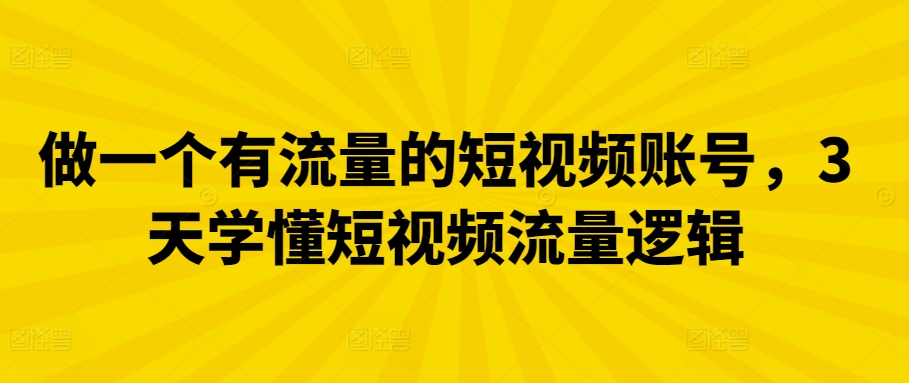 做一个有流量的短视频账号，3天学懂短视频流量逻辑九峰网创-分享创业资讯-最新网络创业项目-分享最新赚钱项目九峰网创