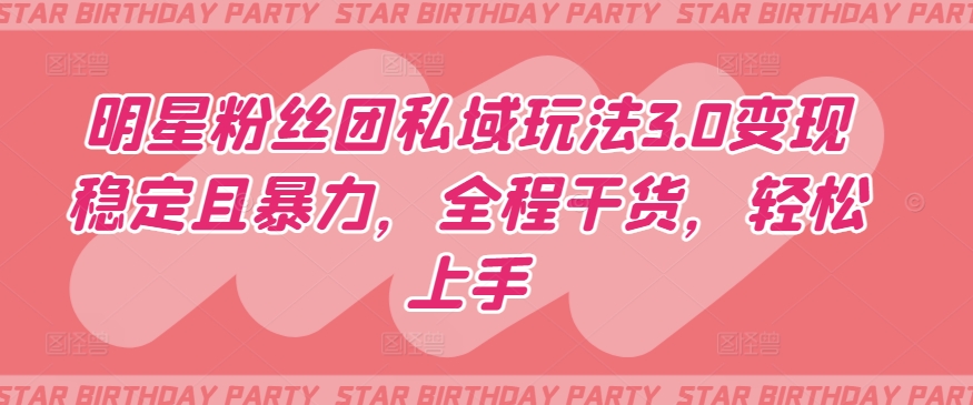 明星粉丝团私域玩法3.0变现稳定且暴力，全程干货，轻松上手九峰网创-分享创业资讯-最新网络创业项目-分享最新赚钱项目九峰网创