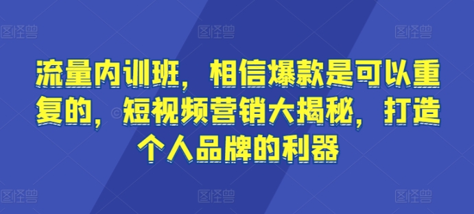 流量内训班，相信爆款是可以重复的，短视频营销大揭秘，打造个人品牌的利器九峰网创-分享创业资讯-最新网络创业项目-分享最新赚钱项目九峰网创