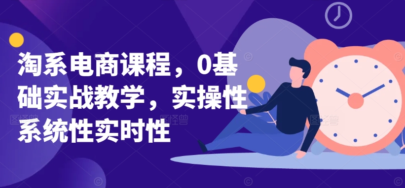 淘系电商课程，0基础实战教学，实操性系统性实时性九峰网创-分享创业资讯-最新网络创业项目-分享最新赚钱项目九峰网创