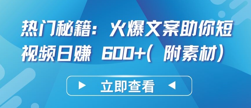 热门秘籍：火爆文案助你短视频日赚 600+(附素材)九峰网创-分享创业资讯-最新网络创业项目-分享最新赚钱项目九峰网创