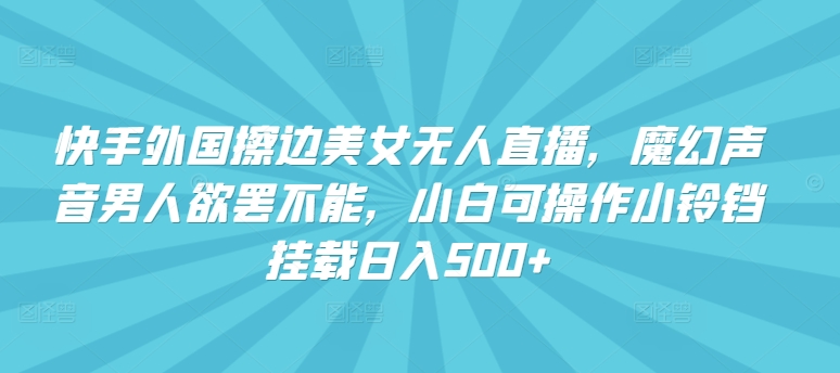 快手外国擦边美女无人直播，魔幻声音男人欲罢不能，小白可操作小铃铛挂载日入500+九峰网创-分享创业资讯-最新网络创业项目-分享最新赚钱项目九峰网创