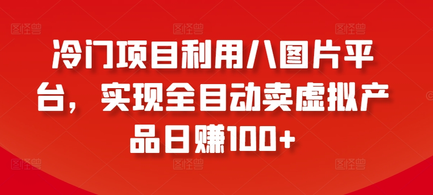 冷门项目利用八图片平台，实现全目动卖虚拟产品日赚100+九峰网创-分享创业资讯-最新网络创业项目-分享最新赚钱项目九峰网创