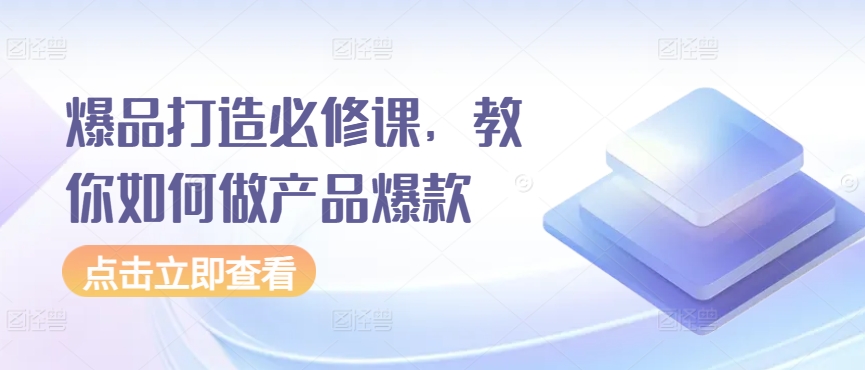 爆品打造必修课，教你如何做产品爆款九峰网创-分享创业资讯-最新网络创业项目-分享最新赚钱项目九峰网创