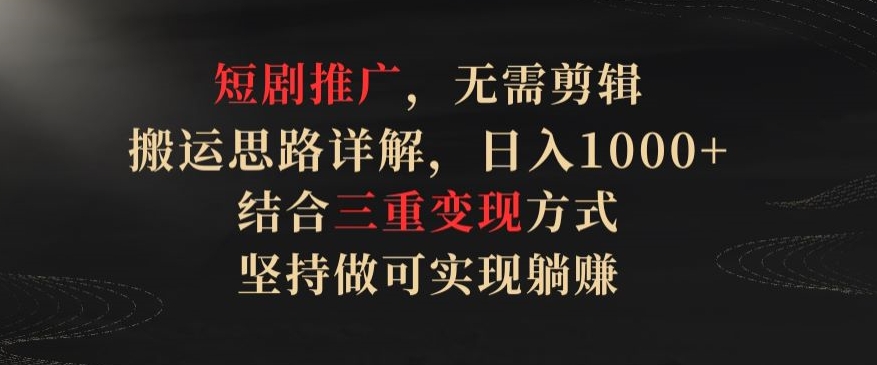 短剧推广，无需剪辑，搬运思路详解，日入1000+，结合三重变现方式，坚持做可实现躺赚九峰网创-分享创业资讯-最新网络创业项目-分享最新赚钱项目九峰网创