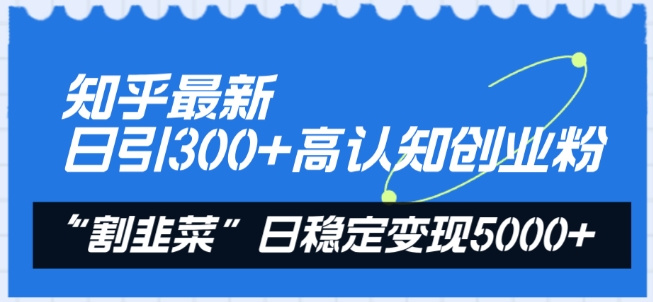 知乎最新日引300+高认知创业粉，“割韭菜”日稳定变现5000+九峰网创-分享创业资讯-最新网络创业项目-分享最新赚钱项目九峰网创