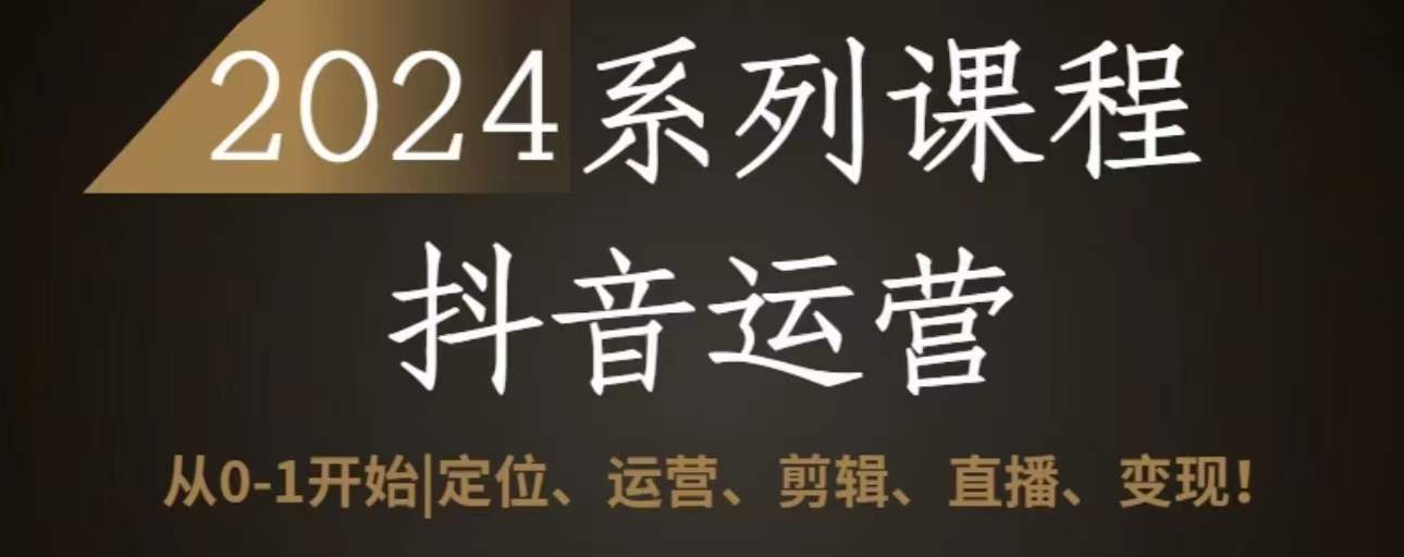 2024抖音运营全套系列课程，从0-1开始，定位、运营、剪辑、直播、变现九峰网创-分享创业资讯-最新网络创业项目-分享最新赚钱项目九峰网创