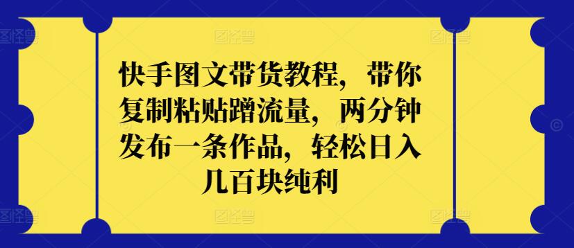 快手图文带货教程，带你复制粘贴蹭流量，两分钟发布一条作品，轻松日入几百块纯利九峰网创-分享创业资讯-最新网络创业项目-分享最新赚钱项目九峰网创