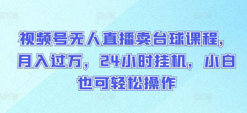 视频号无人直播卖台球课程，月入过万，24小时挂机，小白也可轻松操作九峰网创-分享创业资讯-最新网络创业项目-分享最新赚钱项目九峰网创
