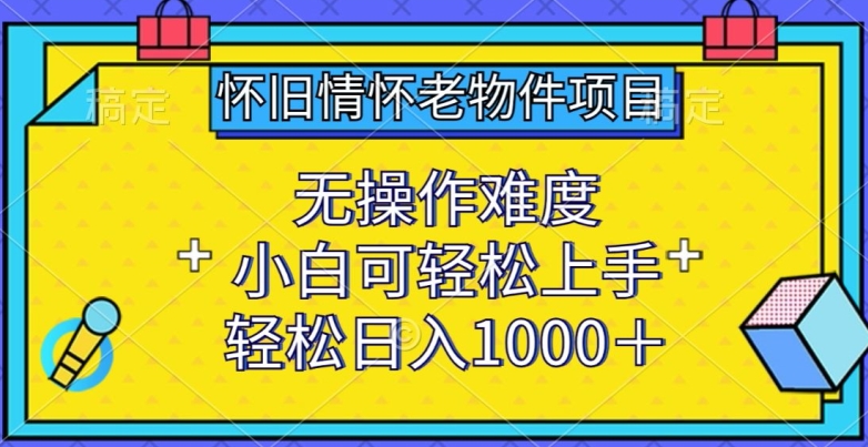 怀旧情怀老物件项目，无操作难度，小白可轻松上手，轻松日入1000+九峰网创-分享创业资讯-最新网络创业项目-分享最新赚钱项目九峰网创