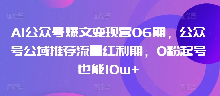 AI公众号爆文变现营06期，公众号公域推荐流量红利期，0粉起号也能10w+九峰网创-分享创业资讯-最新网络创业项目-分享最新赚钱项目九峰网创