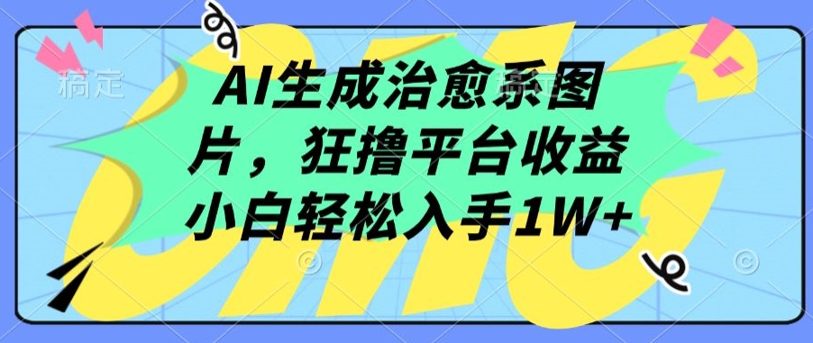 AI生成治愈系图片，狂撸平台收益，小白轻松入手1W+九峰网创-分享创业资讯-最新网络创业项目-分享最新赚钱项目九峰网创