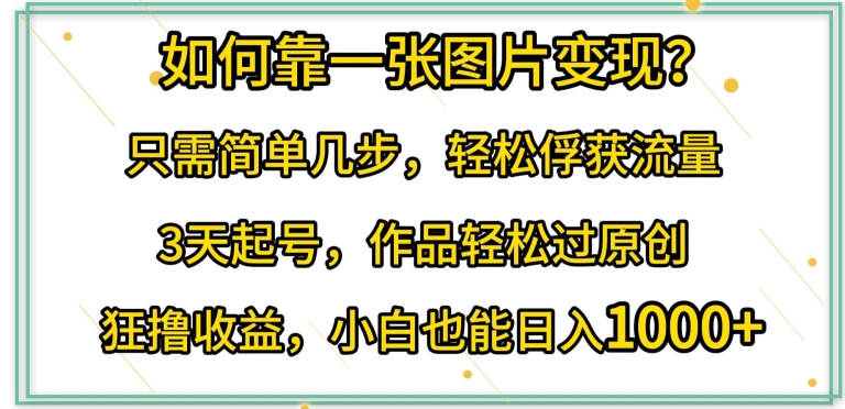 如何靠一张图片变现?只需简单几步，轻松俘获流量，3天起号，作品轻松过原创九峰网创-分享创业资讯-最新网络创业项目-分享最新赚钱项目九峰网创