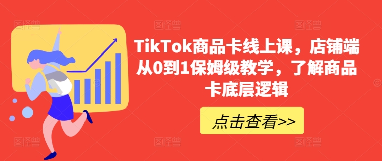TikTok商品卡线上课，​店铺端从0到1保姆级教学，了解商品卡底层逻辑九峰网创-分享创业资讯-最新网络创业项目-分享最新赚钱项目九峰网创