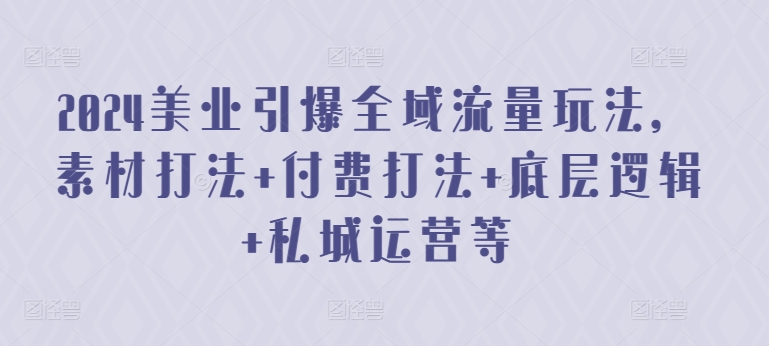 2024美业引爆全域流量玩法，素材打法 付费打法 底层逻辑 私城运营等九峰网创-分享创业资讯-最新网络创业项目-分享最新赚钱项目九峰网创