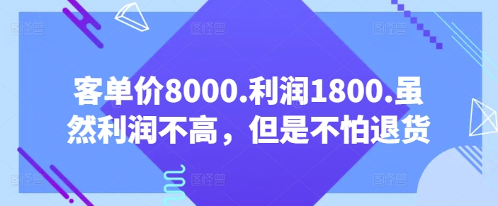 客单价8000.利润1800.虽然利润不高，但是不怕退货【付费文章】九峰网创-分享创业资讯-最新网络创业项目-分享最新赚钱项目九峰网创