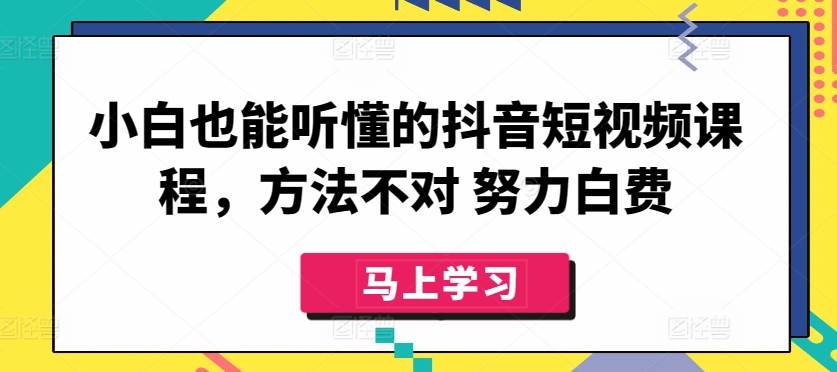 小白也能听懂的抖音短视频课程，方法不对 努力白费九峰网创-分享创业资讯-最新网络创业项目-分享最新赚钱项目九峰网创