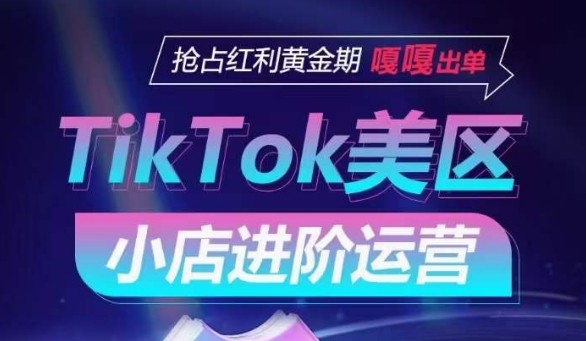 TikTok Shop美区小店进阶运营，抢占红利黄金期 嘎嘎出单九峰网创-分享创业资讯-最新网络创业项目-分享最新赚钱项目九峰网创