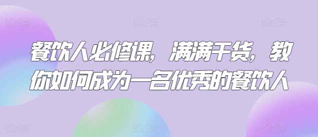 餐饮人必修课，满满干货，教你如何成为一名优秀的餐饮人九峰网创-分享创业资讯-最新网络创业项目-分享最新赚钱项目九峰网创