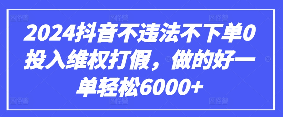 2024抖音不违法不下单0投入维权打假，做的好一单轻松6000+【仅揭秘】九峰网创-分享创业资讯-最新网络创业项目-分享最新赚钱项目九峰网创