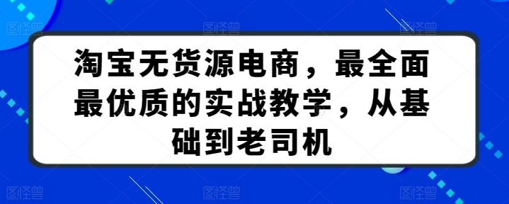 淘宝无货源电商，最全面最优质的实战教学，从基础到老司机九峰网创-分享创业资讯-最新网络创业项目-分享最新赚钱项目九峰网创