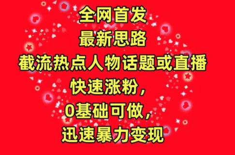 全网首发，截流热点人物话题或直播，快速涨粉，0基础可做，迅速暴力变现九峰网创-分享创业资讯-最新网络创业项目-分享最新赚钱项目九峰网创