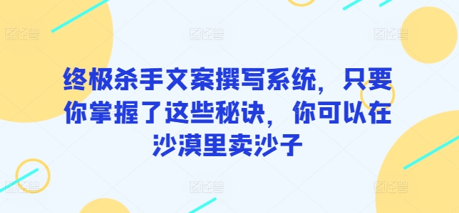 终极杀手文案撰写系统，只要你掌握了这些秘诀，你可以在沙漠里卖沙子九峰网创-分享创业资讯-最新网络创业项目-分享最新赚钱项目九峰网创