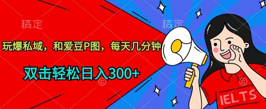 玩爆私域，和爱豆P图，每天几分钟 轻松日入300+九峰网创-分享创业资讯-最新网络创业项目-分享最新赚钱项目九峰网创