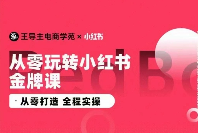 王导主·小红书电商运营实操课，​从零打造  全程实操九峰网创-分享创业资讯-最新网络创业项目-分享最新赚钱项目九峰网创