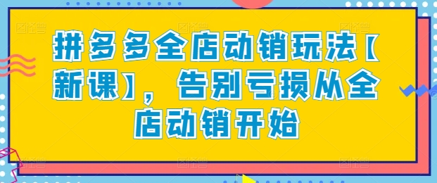 拼多多全店动销玩法【新课】，告别亏损从全店动销开始九峰网创-分享创业资讯-最新网络创业项目-分享最新赚钱项目九峰网创