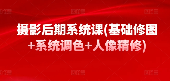 摄影后期系统课(基础修图+系统调色+人像精修)九峰网创-分享创业资讯-最新网络创业项目-分享最新赚钱项目九峰网创
