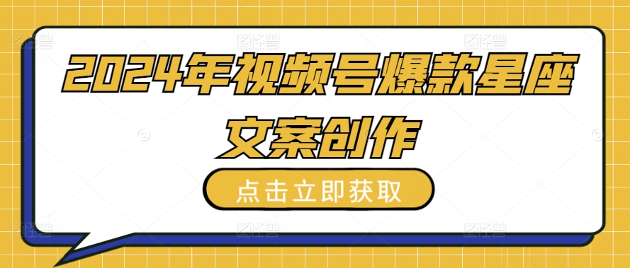 2024年视频号爆款星座文案创作教程九峰网创-分享创业资讯-最新网络创业项目-分享最新赚钱项目九峰网创