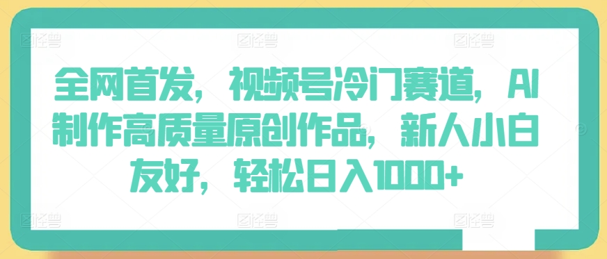 全网首发，视频号冷门赛道，AI制作高质量原创作品，新人小白友好，轻松日入1000+九峰网创-分享创业资讯-最新网络创业项目-分享最新赚钱项目九峰网创