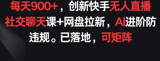每天900+，创新快手无人直播社交聊天课+网盘拉新，AI进阶防违规 已落地 可矩阵九峰网创-分享创业资讯-最新网络创业项目-分享最新赚钱项目九峰网创