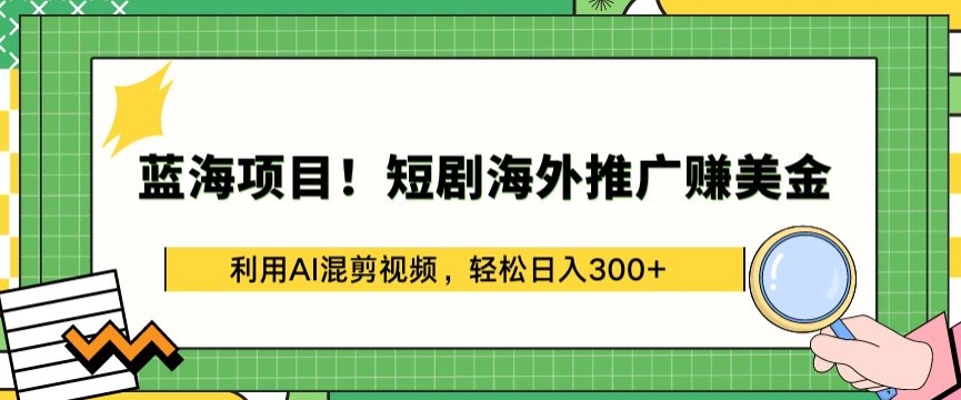 蓝海项目!短剧海外推广赚美金，利用AI混剪视频，轻松日入300+九峰网创-分享创业资讯-最新网络创业项目-分享最新赚钱项目九峰网创