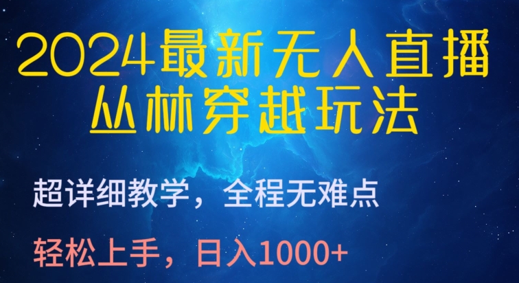 2024最新无人直播，丛林穿越玩法，超详细教学，全程无难点，轻松上手，日入1000+九峰网创-分享创业资讯-最新网络创业项目-分享最新赚钱项目九峰网创