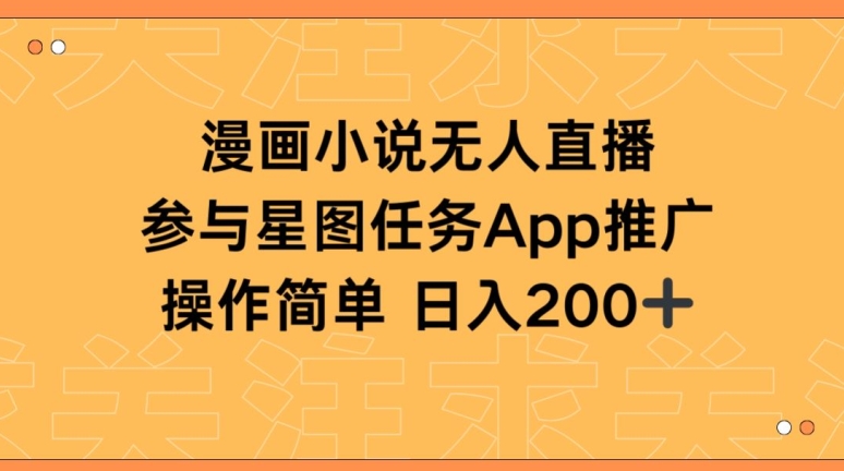 漫画小说半无人直播，参与星图任务，日入200+九峰网创-分享创业资讯-最新网络创业项目-分享最新赚钱项目九峰网创