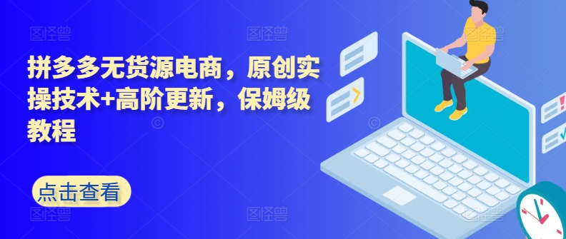拼多多无货源电商，原创实操技术+高阶更新，保姆级教程九峰网创-分享创业资讯-最新网络创业项目-分享最新赚钱项目九峰网创