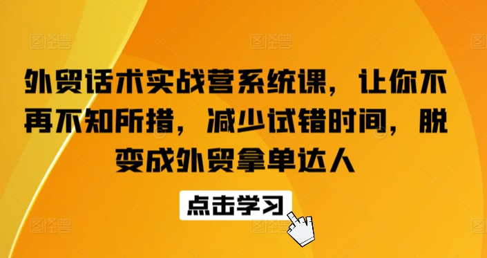 外贸话术实战营系统课，让你不再不知所措，减少试错时间，脱变成外贸拿单达人九峰网创-分享创业资讯-最新网络创业项目-分享最新赚钱项目九峰网创