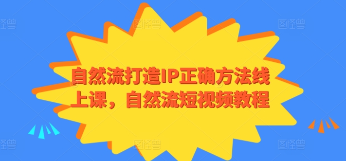 自然流打造IP正确方法线上课，自然流短视频教程九峰网创-分享创业资讯-最新网络创业项目-分享最新赚钱项目九峰网创