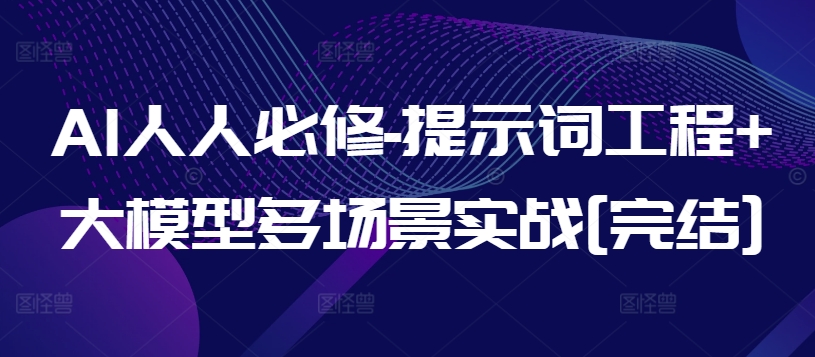 AI人人必修-提示词工程+大模型多场景实战[完结]九峰网创-分享创业资讯-最新网络创业项目-分享最新赚钱项目九峰网创