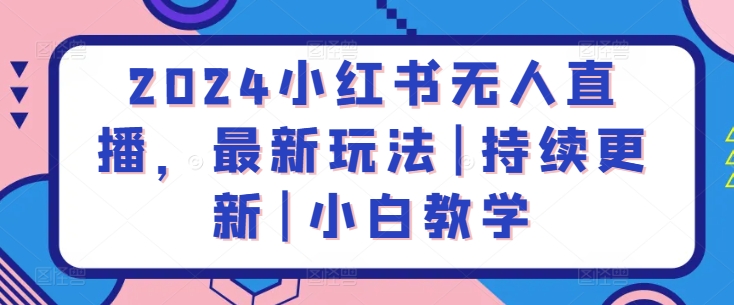 2024小红书无人直播，最新玩法|持续更新|小白教学九峰网创-分享创业资讯-最新网络创业项目-分享最新赚钱项目九峰网创