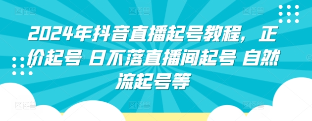 2024年抖音直播起号教程，正价起号 日不落直播间起号 自然流起号等九峰网创-分享创业资讯-最新网络创业项目-分享最新赚钱项目九峰网创